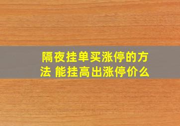 隔夜挂单买涨停的方法 能挂高出涨停价么